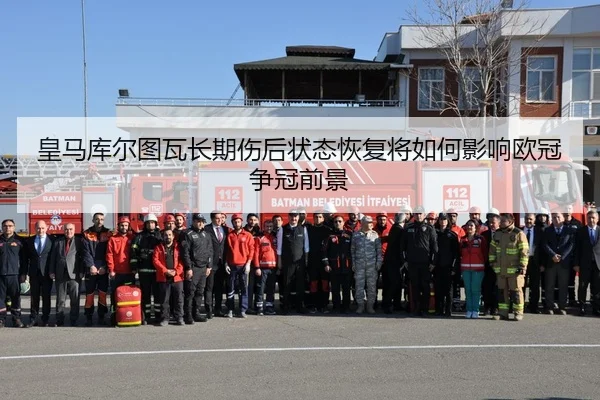 皇马库尔图瓦长期伤后状态恢复将如何影响欧冠争冠前景
